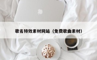 襄垣歌名特效素材网站（免费歌曲素材）